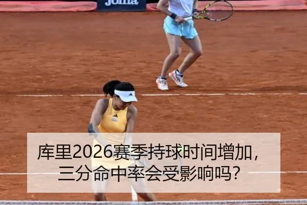 库里2026赛季持球时间增加，三分命中率会受影响吗？