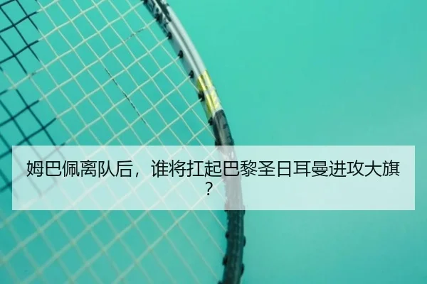 姆巴佩离队后，谁将扛起巴黎圣日耳曼进攻大旗？